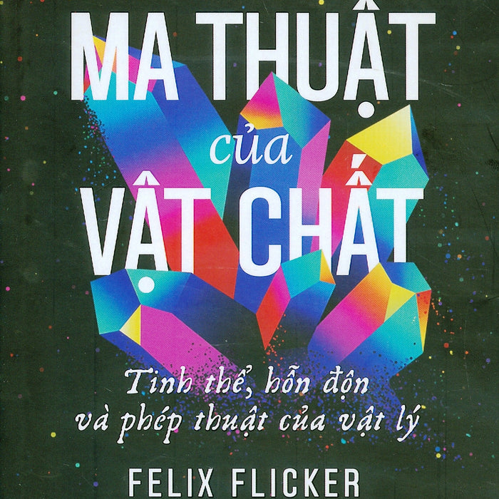 Ma Thuật Của Vật Chất - Tinh Thể, Hỗn Độn Và Phép Thuật Của Vật Lý - Felix Flicker; Phạm Miên Vũ Dịch