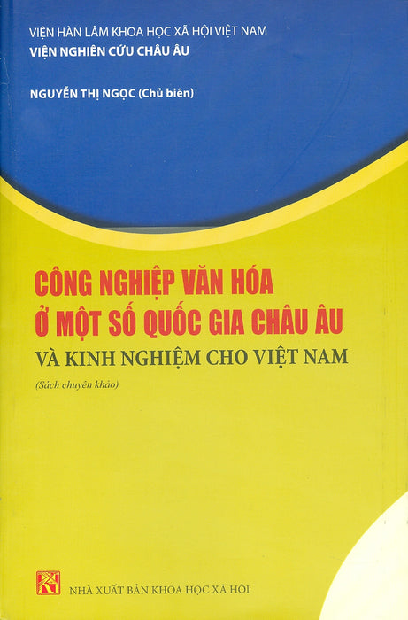 Công Nghiệp Văn Hóa Một Số Nước Châu Âu Và Kinh Nghiệm Cho Việt Nam (Sách Chuyên Khảo) - Viện Hàn Lâm Khoa Học Xã Hội Việt Nam - Viện Nghiên Cứu Châu Âu - Nguyễn Thị Ngọc Chủ Biên