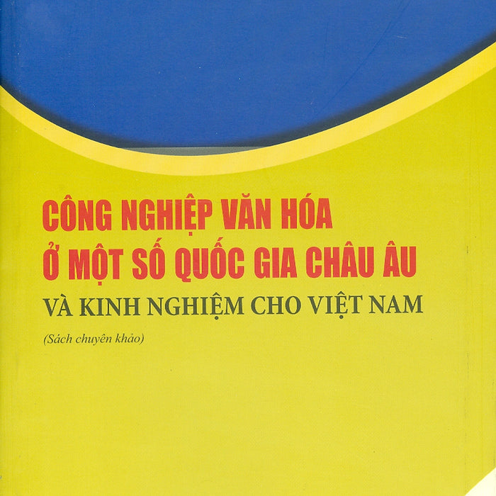 Công Nghiệp Văn Hóa Một Số Nước Châu Âu Và Kinh Nghiệm Cho Việt Nam (Sách Chuyên Khảo) - Viện Hàn Lâm Khoa Học Xã Hội Việt Nam - Viện Nghiên Cứu Châu Âu - Nguyễn Thị Ngọc Chủ Biên