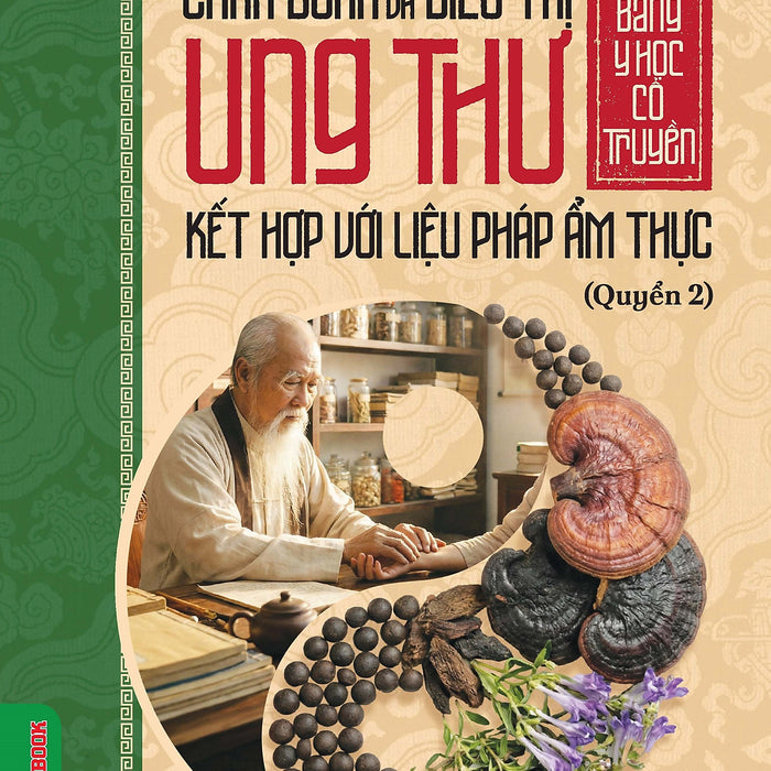Chẩn Đoán Và Điều Trị Ung Thư Bằng Y Học Cổ Truyền Kết Hợp Với Liệu Pháp Ẩm Thực - Quyển 2