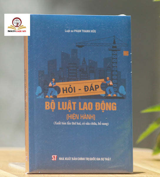Hỏi - Đáp Bộ Luật Lao Động (Hiện Hành-  Xuất Bản Lần Thứ Hai, Có Sửa Chữa, Bổ Sung)