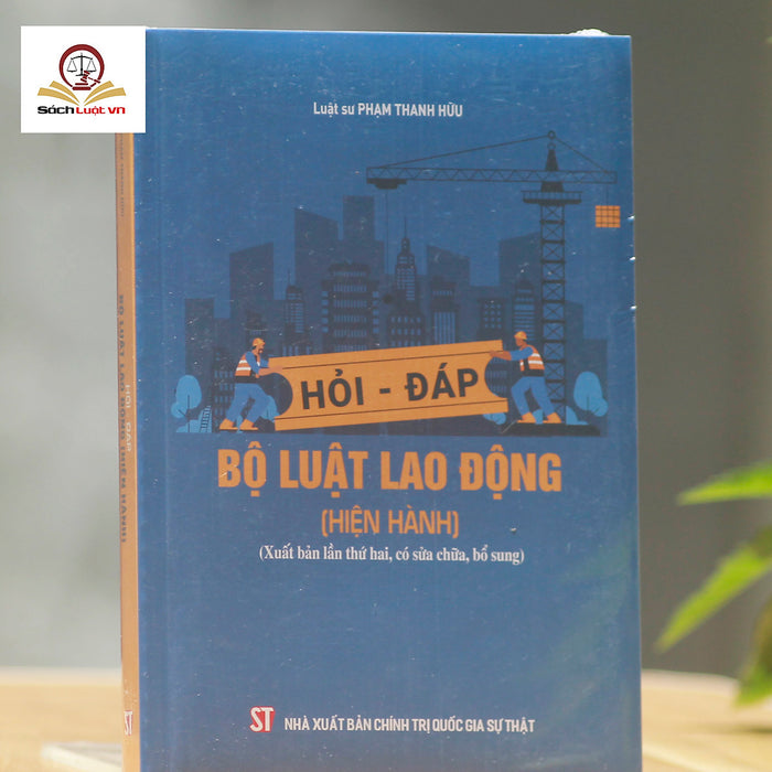 Hỏi - Đáp Bộ Luật Lao Động (Hiện Hành-  Xuất Bản Lần Thứ Hai, Có Sửa Chữa, Bổ Sung)