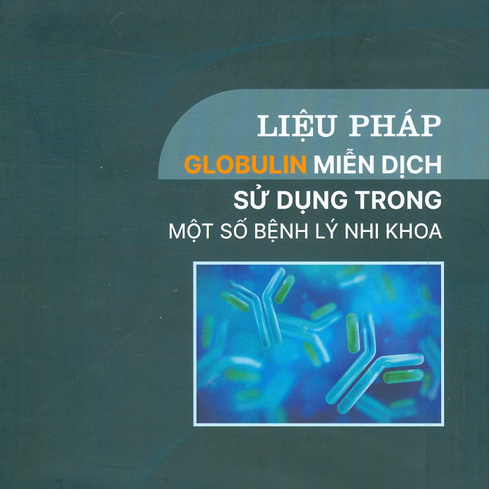 Liệu Pháp Globulin Miễn Dịch Sử Dụng Trong Một Số Bệnh Lý Nhi Khoa (Bản In Màu) -Pgs. Ts. Bs. Trần Minh Điển, Ts. Bs. Cao Việt Tùng Đồng Chủ Biên