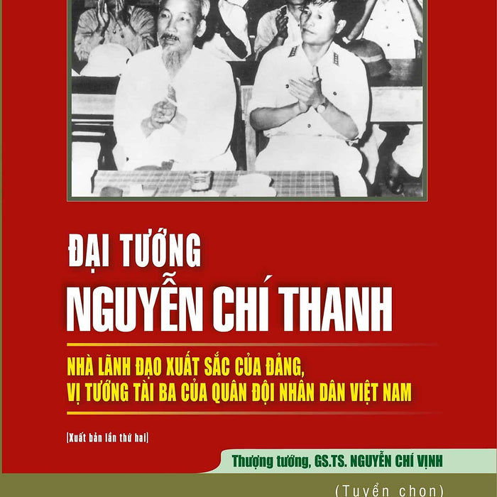 Đại Tướng Nguyễn Chí Thanh - Nhà Lãnh Đạo Xuất Sắc Của Đảng, Vị Tướng Tài Ba Của Quân Đội Nhân Dân Việt Nam - Thượng Tướng Gs. Ts. Nguyễn Chí Vịnh (Tuyển Chọn)