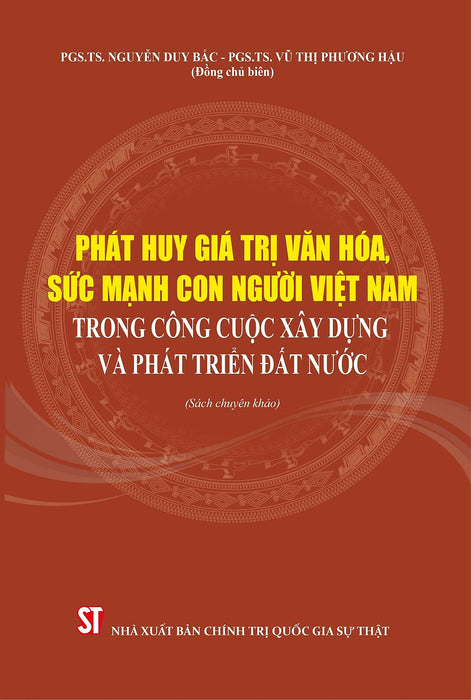 Phát Huy Giá Trị Văn Hóa, Sức Mạnh Con Người Việt Nam Trong Công Cuộc Xây Dựng Và Phát Triển Đất Nước (Sách Chuyên Khảo, Xuất Bản Lần Thứ Hai Có Chỉnh Sửa, Bổ Sung)