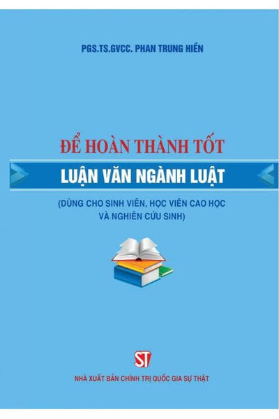 Để Hoàn Thành Tốt Luận Văn Ngành Luật (Dùng Cho Sinh Viên, Học Viên Cao Học Và Nghiên Cứu Sinh)