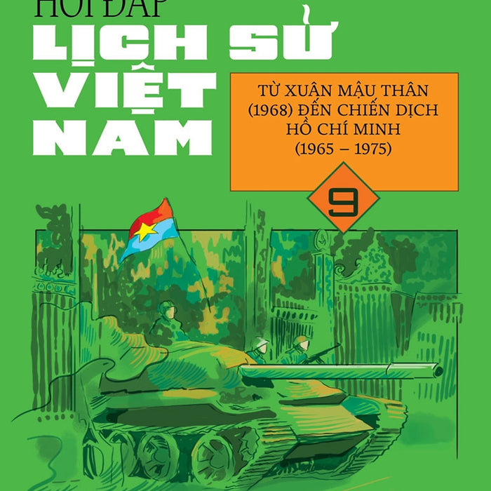 Hỏi Đáp Lịch Sử Việt Nam, Tập 9: Từ Xuân Mậu Thân (1968) Đến Chiến Dịch Hồ Chí Minh (1965 - 1975)