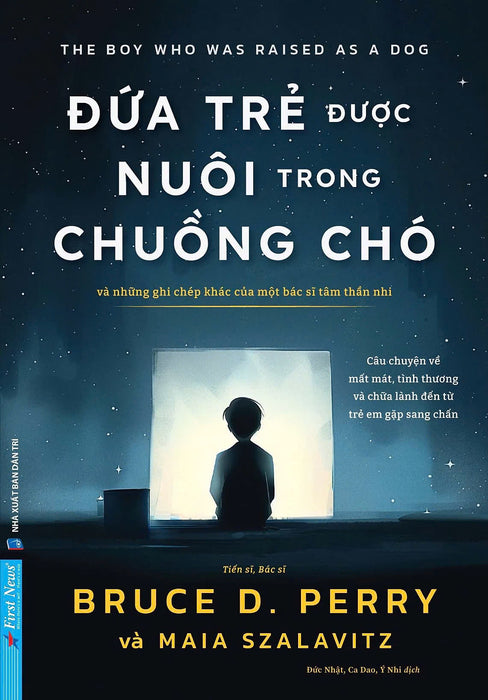 Đứa Trẻ Được Nuôi Trong Chuồng Chó - Và Những Ghi Chép Khác Của Một Bác Sĩ Tâm Thần Nhi - Bruce D. Perry, Maia Szalavitz