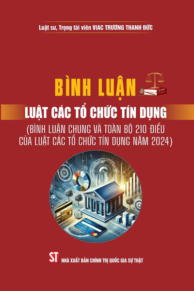 Bình Luận Luật Các Tổ Chức Tín Dụng ( Bình Luận Chung Và Toàn Bộ 210 Điều Của Luật Các Tổ Chức Tín Dụng Năm 2024) Bản In 2025
