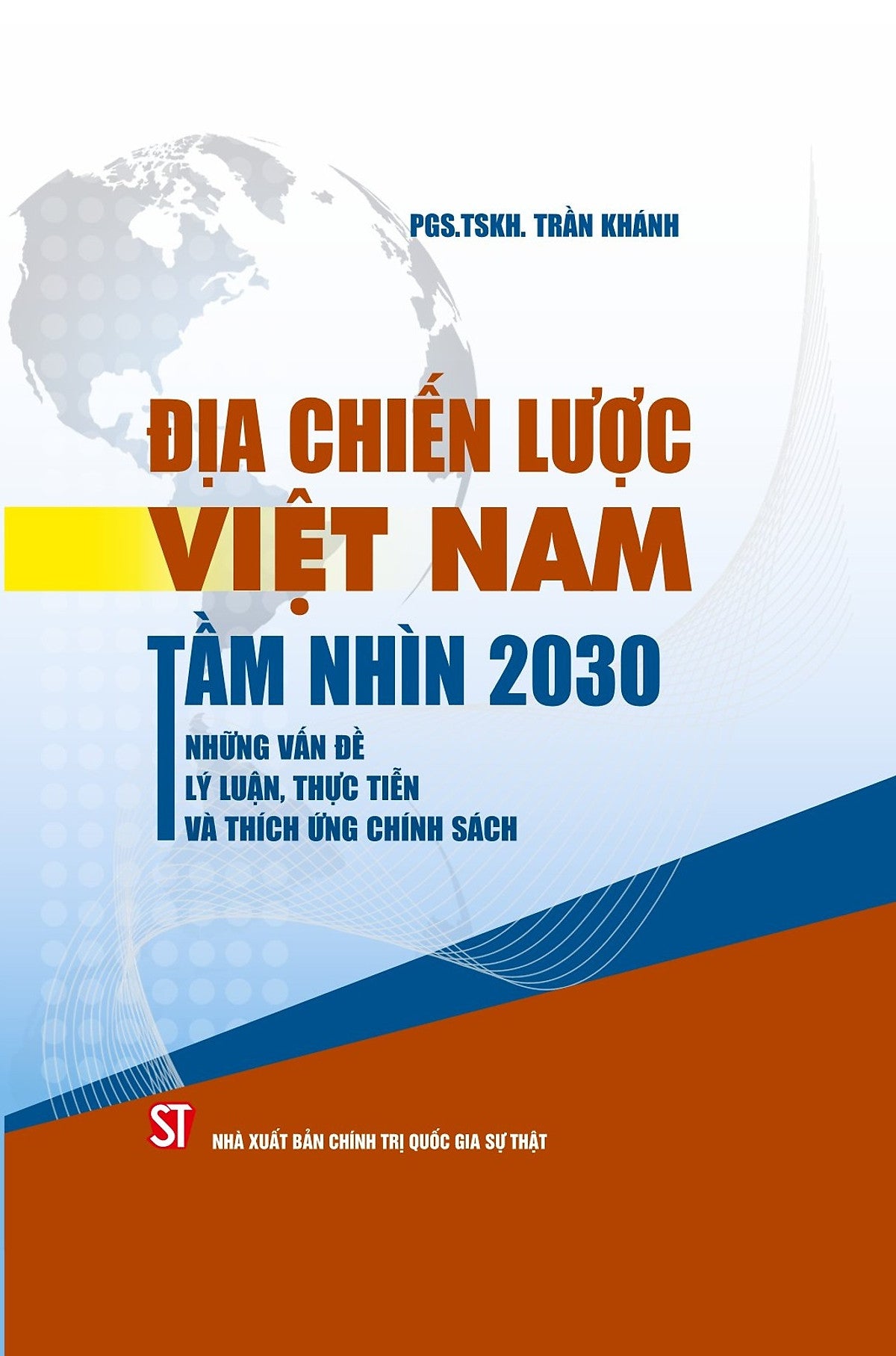 (Bìa Cứng) Địa Chiến Lược Việt Nam Tầm Nhìn 2030 Những Vấn Đề Lý Luận, Thực Tiễn Và Thích Ứng Chính Sách - Pgs. Tskh. Trần Khánh