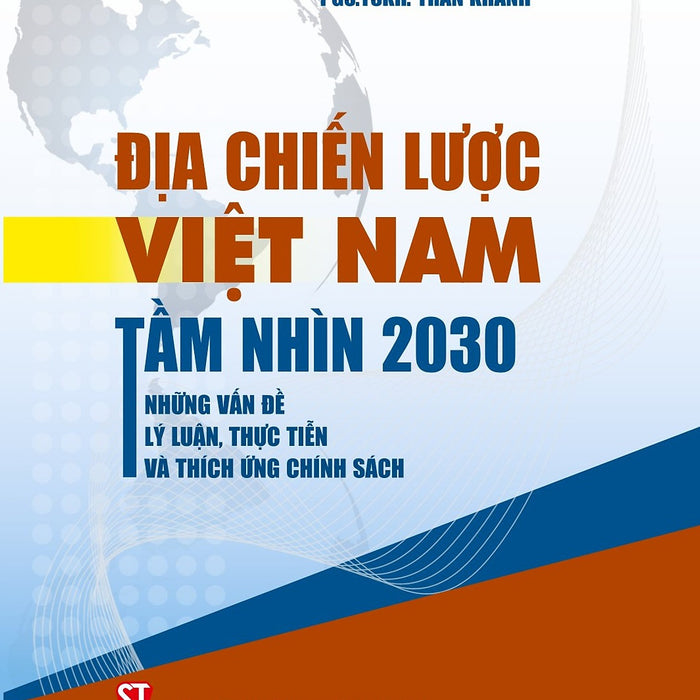 (Bìa Cứng) Địa Chiến Lược Việt Nam Tầm Nhìn 2030 Những Vấn Đề Lý Luận, Thực Tiễn Và Thích Ứng Chính Sách - Pgs. Tskh. Trần Khánh