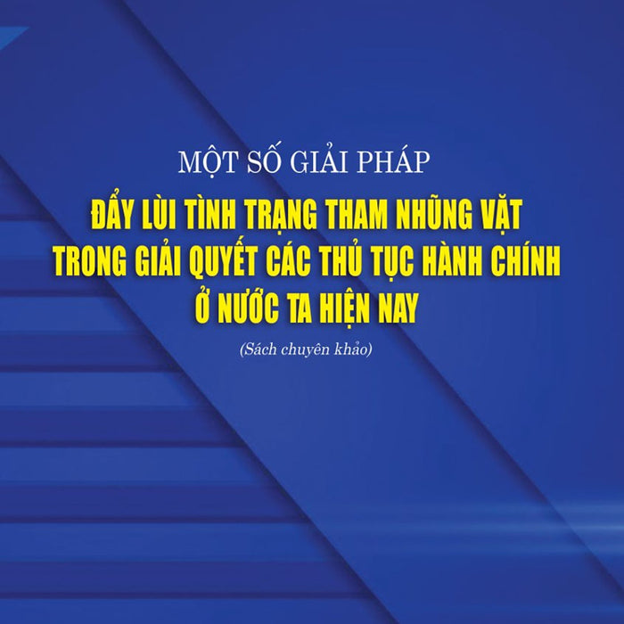 Một Số Giải Pháp Đẩy Lùi Tình Trạng Tham Nhũng Vặt Trong Giải Quyết Các Thủ Tục Hành Chính Ở Nước Ta Hiện Nay (Sách Chuyên Khảo)