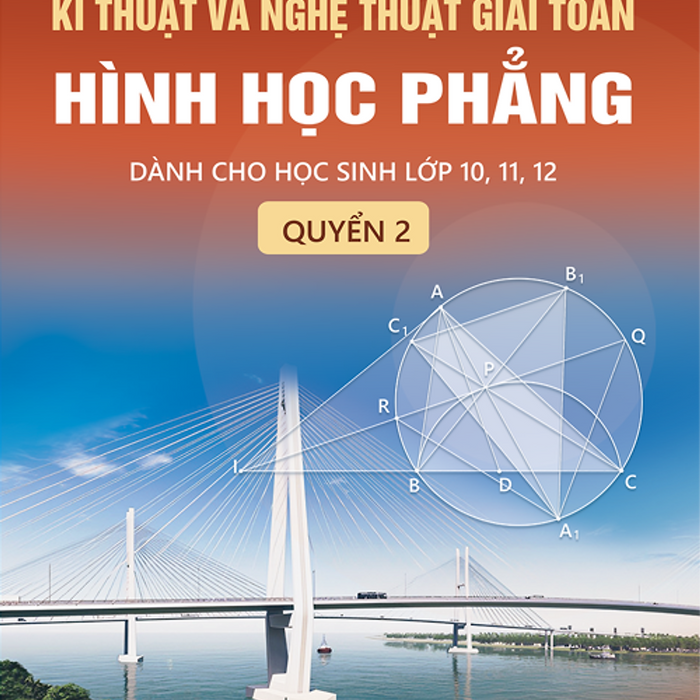 Kĩ Thuật Và Nghệ Thuật Giải Toán Hình Học Phẳng - Quyển 2 (Dành Cho Học Sinh Lớp 10, 11, 12)