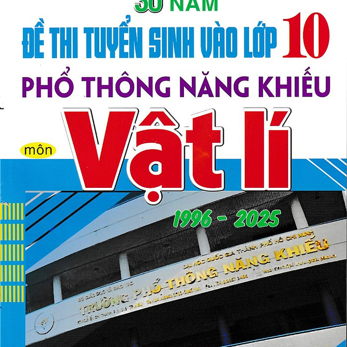 30 Năm Đề Thi Tuyển Sinh Vào Lớp 10 Môn Vật Lí Trường Phổ Thông Năng Khiếu (1996 - 2025)