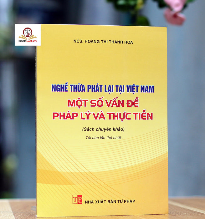 Nghề Thừa Phát Lại Tại Việt Nam – Một Số Vấn Đề Pháp Lý Và Thực Tiễn (Tái Bản Lần Thứ Nhất)