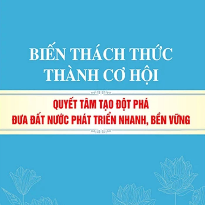 Biến Thách Thức Thành Cơ Hội - Quyết Tâm Tạo Đột Phá Đưa Đất Nước Phát Triển Nhanh, Bền Vững - St