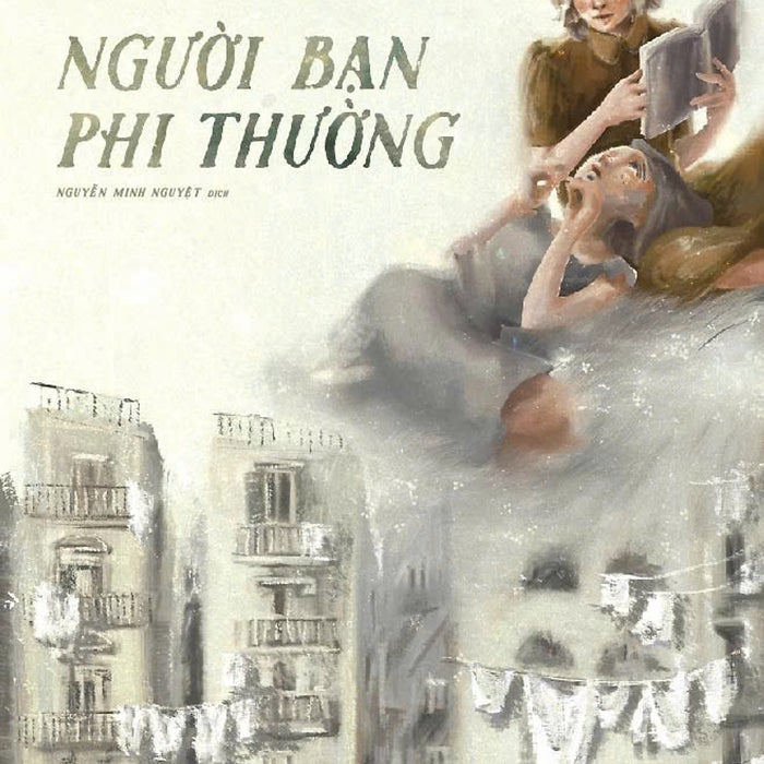 [Giải Cứu Sách Hay] Người Bạn Phi Thường - Elena Ferrante – Nguyễn Minh Nguyệt Dịch – Nhã Nam