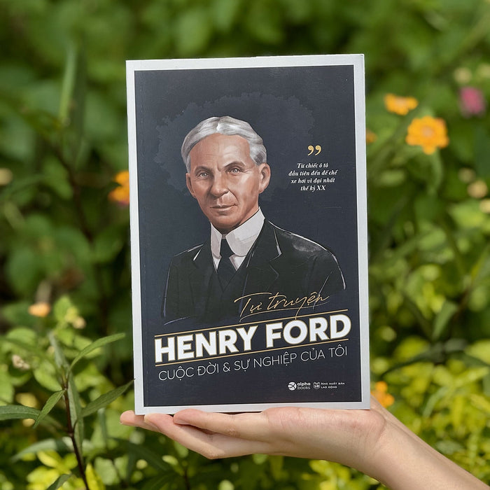 Tự Truyện Henry Ford - Cuộc Đời Và Sự Nghiệp Của Tôi: Từ Chiếc Ô Tô Đầu Tiên Đến Đế Chế Xe Hơi Vĩ Đại Nhất Thế Kỷ Xx - Henry Ford - Alpha Books