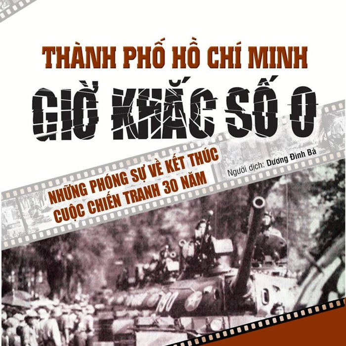 Thành Phố Hồ Chí Minh Giờ Khắc Số 0. Những Phóng Sự Về Kết Thúc Cuộc Chiến Tranh 30 Năm - Bản In 2025