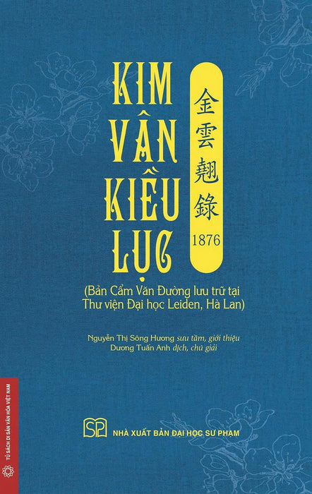 (Có Minh Họa Màu) Kim Vân Kiều Lục  金 雲 翹 錄 1876 (Bản Cẩm Văn Đường Lưu Trữ Tại Thư Viện Đại Học Leiden, Hà Lan) - Nguyễn Thị Sông Hương Sưu Tầm, Giới Thiệu; Dương Tuấn Anh Dịch, Chú Giải – Nxb Đhsp
