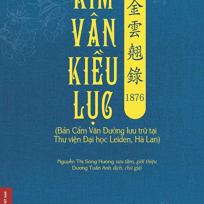 (Có Minh Họa Màu) Kim Vân Kiều Lục  金 雲 翹 錄 1876 (Bản Cẩm Văn Đường Lưu Trữ Tại Thư Viện Đại Học Leiden, Hà Lan) - Nguyễn Thị Sông Hương Sưu Tầm, Giới Thiệu; Dương Tuấn Anh Dịch, Chú Giải – Nxb Đhsp