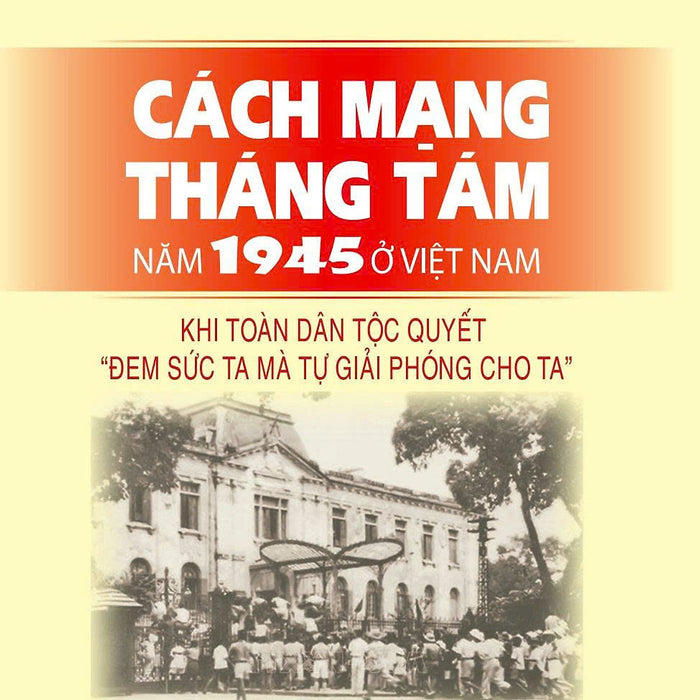 Cách Mạng Tháng Tám Năm 1945 Ở Việt Nam: Khi Toàn Dân Tộc Quyết 