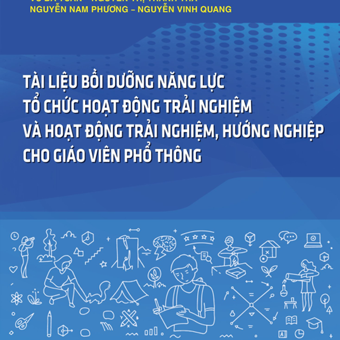 Sách - Tài Liệu Bồi Dưỡng Năng Lực Tổ Chức Hoạt Động Trải Nghiệm Và Hoạt Động Trải Nghiệm, Hướng Nghiệp Cho Giáo Viên Phổ Thông