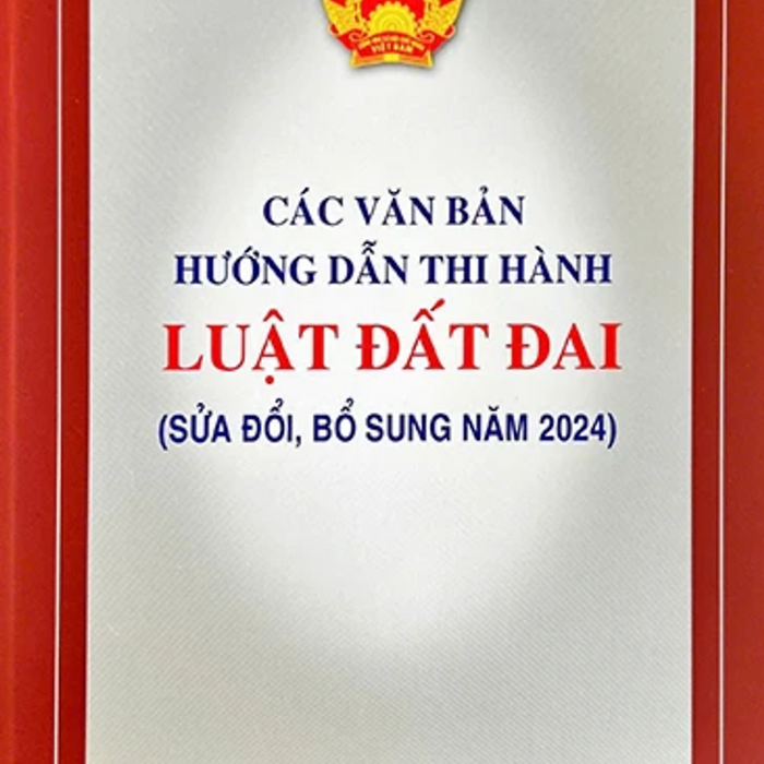 Các Văn Bản Hướng Dẫn Thi Hành Luật Đất Đai (Sửa Đổi, Bổ Sung Năm 2024)