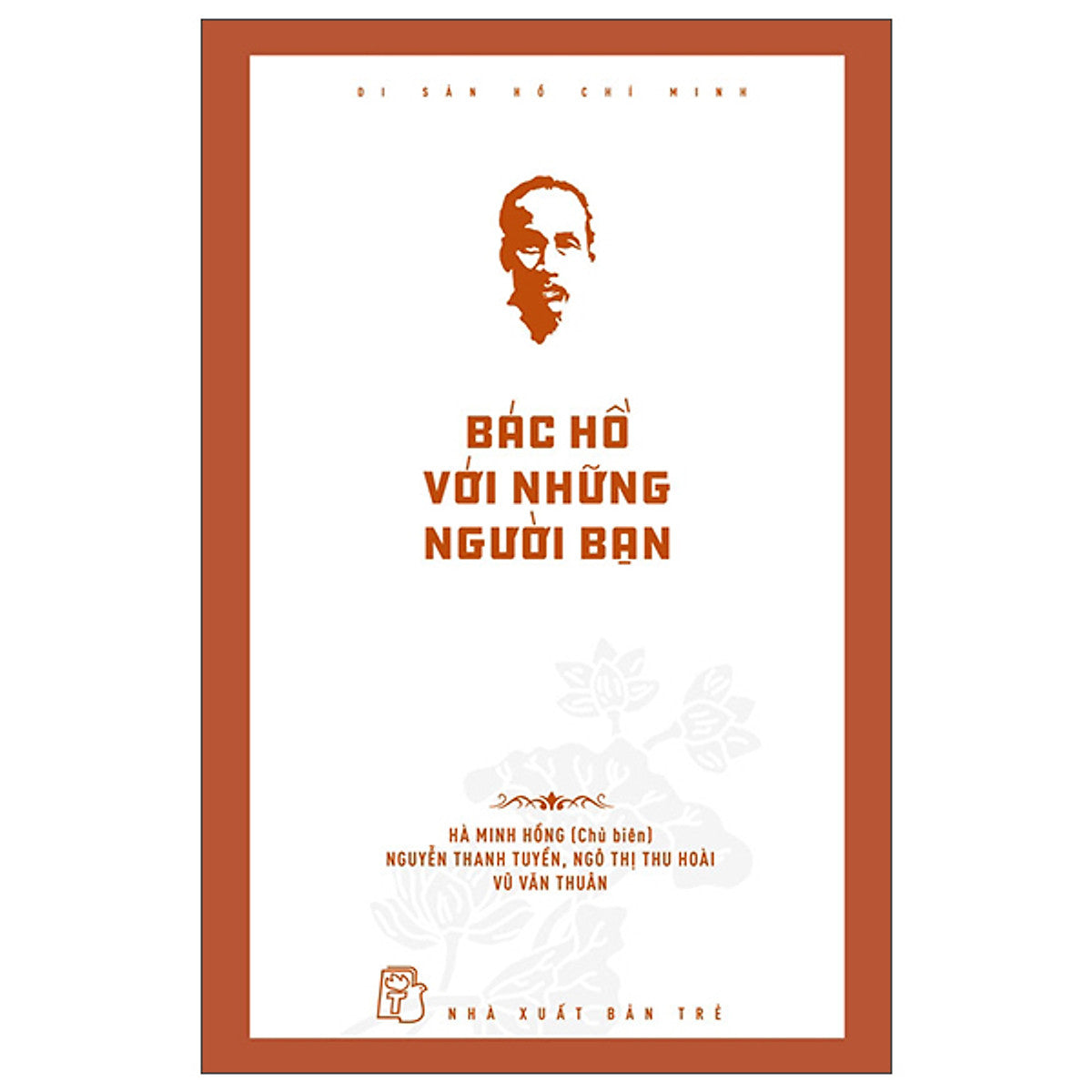 Di Sản Hồ Chí Minh - Bác Hồ Với Những Người Bạn -  Hà Minh Hồng Chủ Biên, Nguyễn Thanh Tuyền. Ngô Thị Thu Hoài, Vũ Văn Thuân - Nxb Trẻ