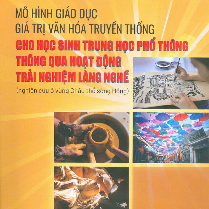 Mô Hình Giáo Dục Giá Trị Văn Hoá Truyền Thống Cho Học Sinh Trung Học Phổ Thông Thông Qua Hoạt Động Trải Nghiệm Làng Nghề (Nghiên Cứu Ở Vùng Châu Thổ Sông Hồng)