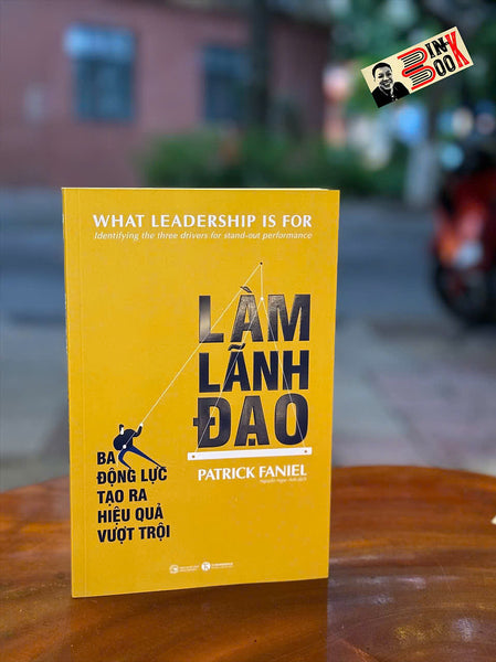 Làm Lãnh Đạo: Ba Động Lực Tạo Ra Hiệu Quả Vượt Trội –  Patrick Faniel – Nguyễn Ngọc Anh Dịch – Thái Hà Books – Nxb Công Thương