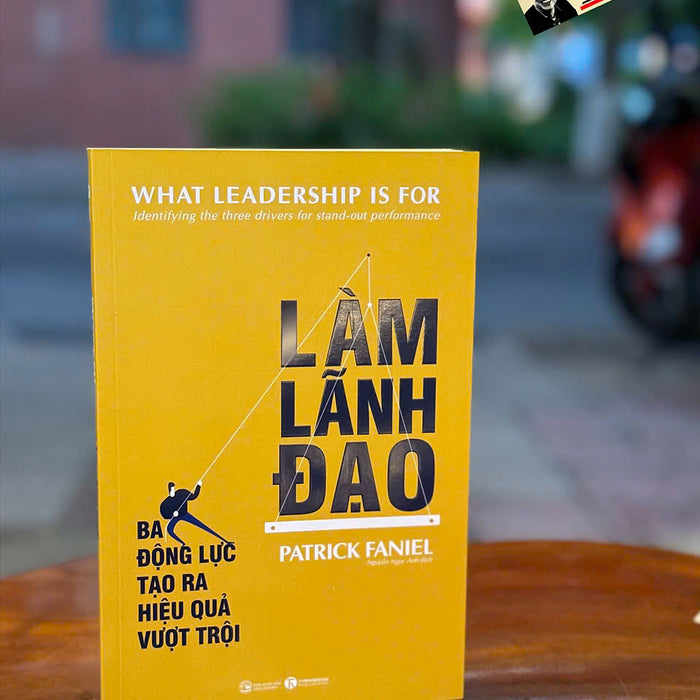 Làm Lãnh Đạo: Ba Động Lực Tạo Ra Hiệu Quả Vượt Trội –  Patrick Faniel – Nguyễn Ngọc Anh Dịch – Thái Hà Books – Nxb Công Thương