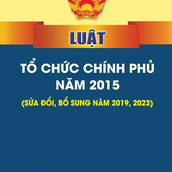 Luật Tổ Chức Chính Phủ Năm 2015 (Sửa Đổi, Bổ Sung Năm 2019, 2023) Bản In 2024