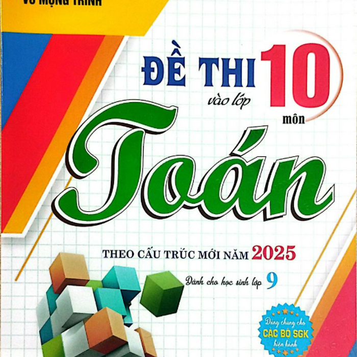 Sách - Đề Thi Vào Lớp 10 Môn Toán Theo Cấu Trúc Mới Năm 2025 (Dùng Chung Cho Các Bộ Sgk Hiện Hành)