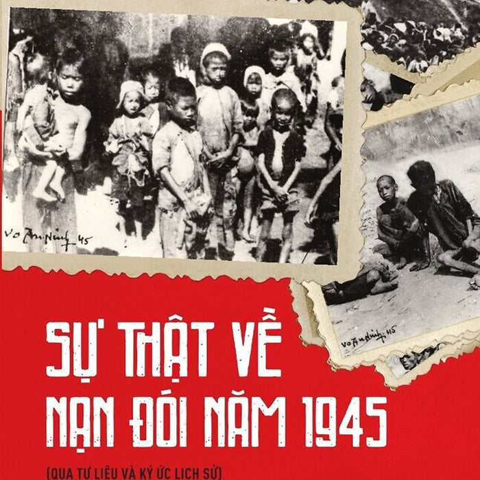 Sự Thật Về Nạn Đói Năm 1945 (Qua Tư Liệu Và Ký Ức Lịch Sử) Bản In 2025