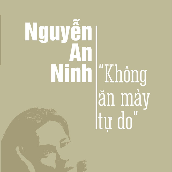 Nguyễn An Ninh - Không Ăn Mày Tự Do - Trần Viết Nghĩa (Bìa Mềm)