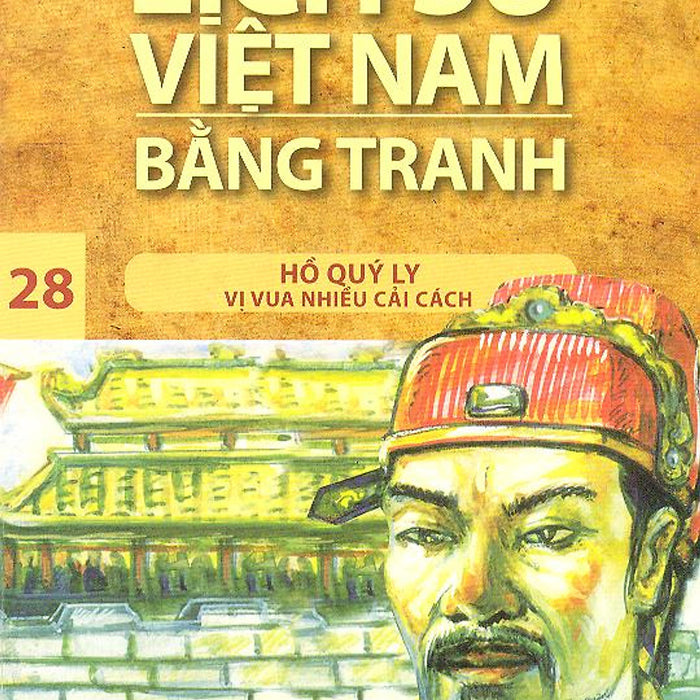 Lịch Sử Việt Nam Bằng Tranh Tập 28: Hồ Quý Ly Vị Vua Nhiều Cải Cách