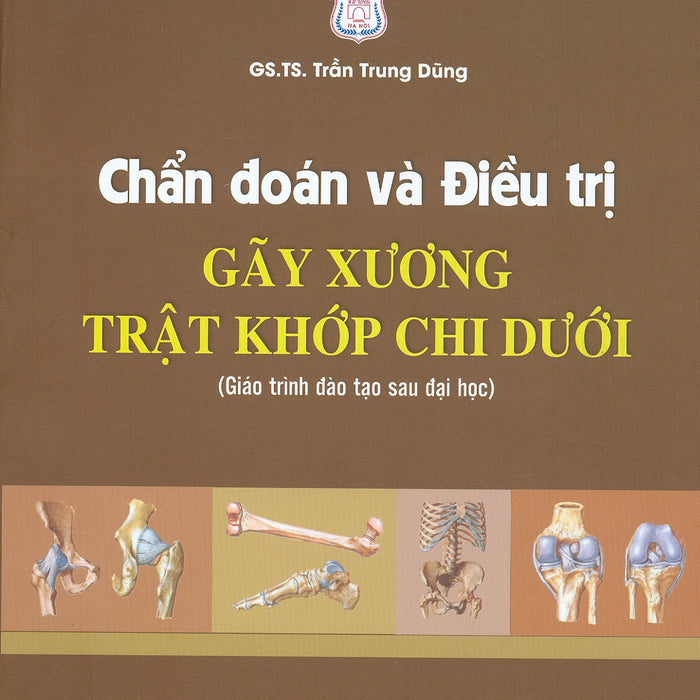 Chẩn Đoán Và Điều Trị Gãy Xương Trật Khớp Chi Dưới (Giáo Trình Đào Tạo Sau Đại Học) - Tái Bản Năm 2022