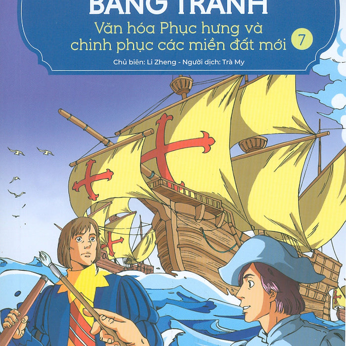 Lược Sử Thế Giới Bằng Tranh, Tập 7: Văn Hóa Phục Hưng Và Chinh Phục Các Vùng Đất Mới (Bản In Màu - Tái Bản 2023)