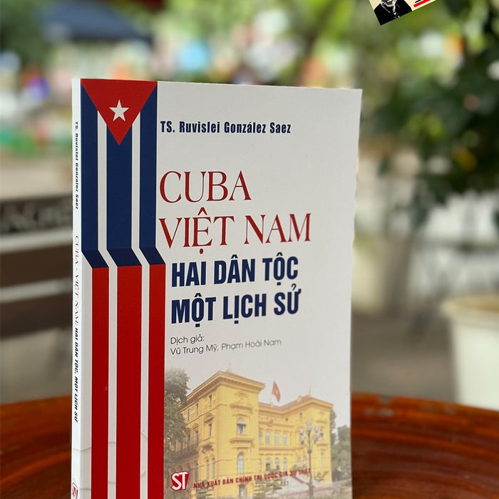 Cuba - Việt Nam: Hai Dân Tộc Một Lịch Sử - Ts. Ruvislei González Saez - Vũ Trung Mỹ, Phạm Hoài Nam Dịch - Nxb Chính Trị Quốc Gia Sự Thật.