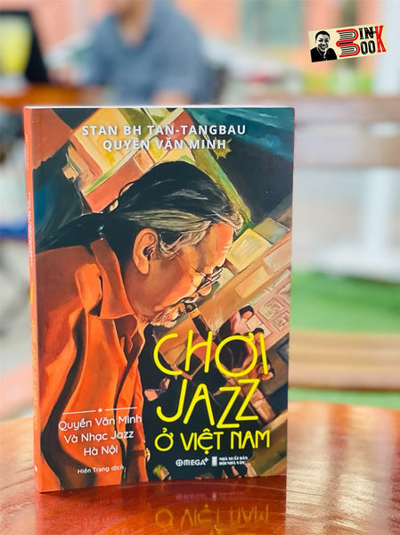 Chơi Jazz Ở Việt Nam: Quyền Văn Minh Và Nhạc Jazz Hà Nội - Stan Bh Tan -Tangbau – Quyền Văn Minh - Hiền Trang Dịch – Omegaplus (Bìa Mềm)
