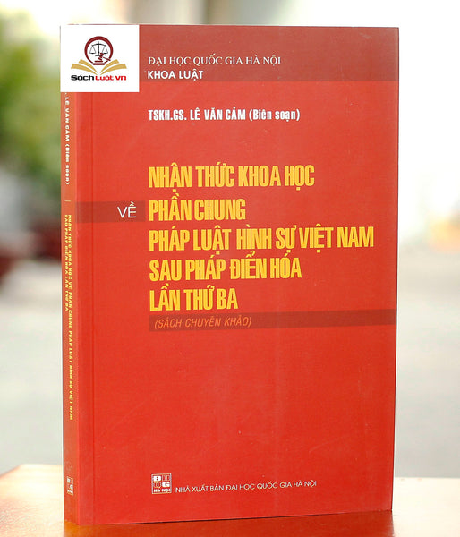 Nhận Thức Khoa Học Về Phần Chung Pháp Luật Hình Sự Việt Nam Sau Pháp Điển Hoá Lần Thứ Ba (Sách Chuyên Khảo)