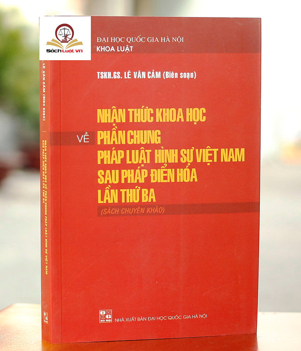 Nhận Thức Khoa Học Về Phần Chung Pháp Luật Hình Sự Việt Nam Sau Pháp Điển Hoá Lần Thứ Ba (Sách Chuyên Khảo)