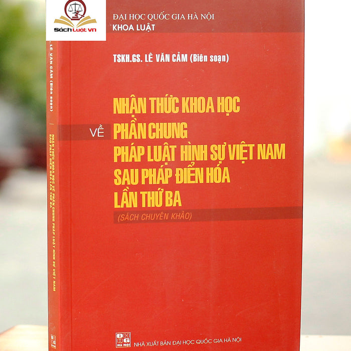 Nhận Thức Khoa Học Về Phần Chung Pháp Luật Hình Sự Việt Nam Sau Pháp Điển Hoá Lần Thứ Ba (Sách Chuyên Khảo)