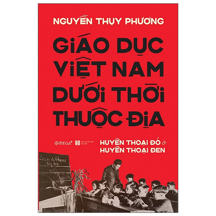 (Bìa Cứng) Giáo Dục Việt Nam Dưới Thời Thuộc Địa - Huyền Thoại Đỏ Và Huyền Thoại Đen - Nguyễn Thụy Phương