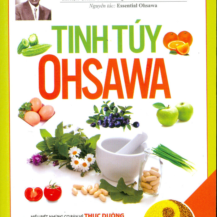 Tinh Túy Ohsawa - Những Hiểu Biết Cơ Bản Về Thực Dưỡng Từ Thực Phẩm Đến Sức Khỏe, Từ Hạnh Phúc Đến Tự Do (Tái Bản Năm 2021)