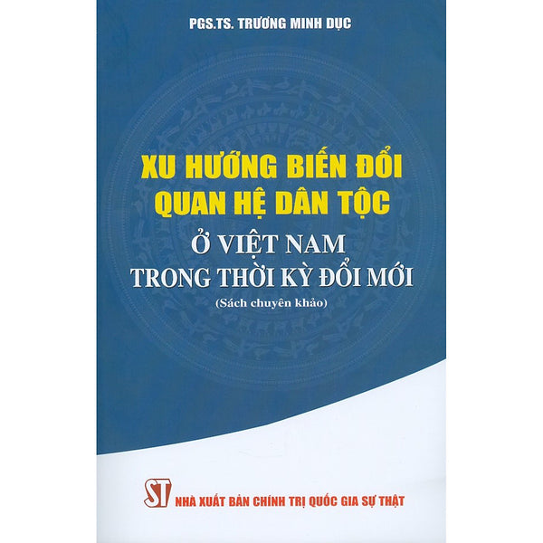 Xu Hướng Biến Đổi Quan Hệ Dân Tộc Ở Việt Nam Trong Thời Kỳ Đổi Mới (Sách Chuyên Khảo)