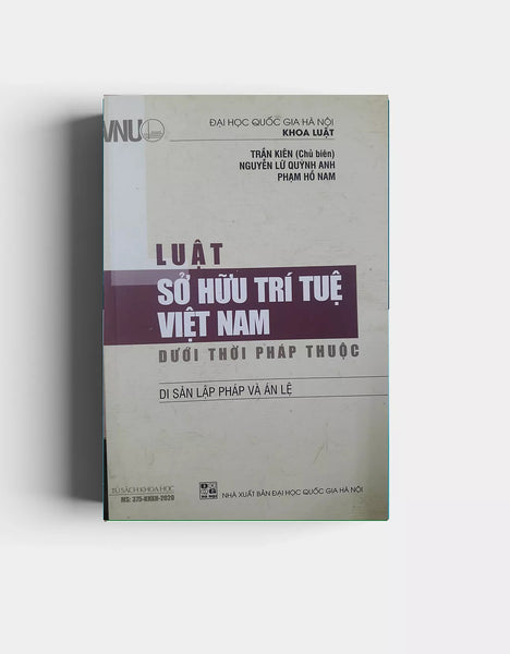 Luật Sở Hữu Trí Tuệ Việt Nam  Dưới Thời Pháp Thuộc - Di Sản Lập Pháp Và Án Lệ - Trần Kiên Chủ Biên - (Bìa Mềm)
