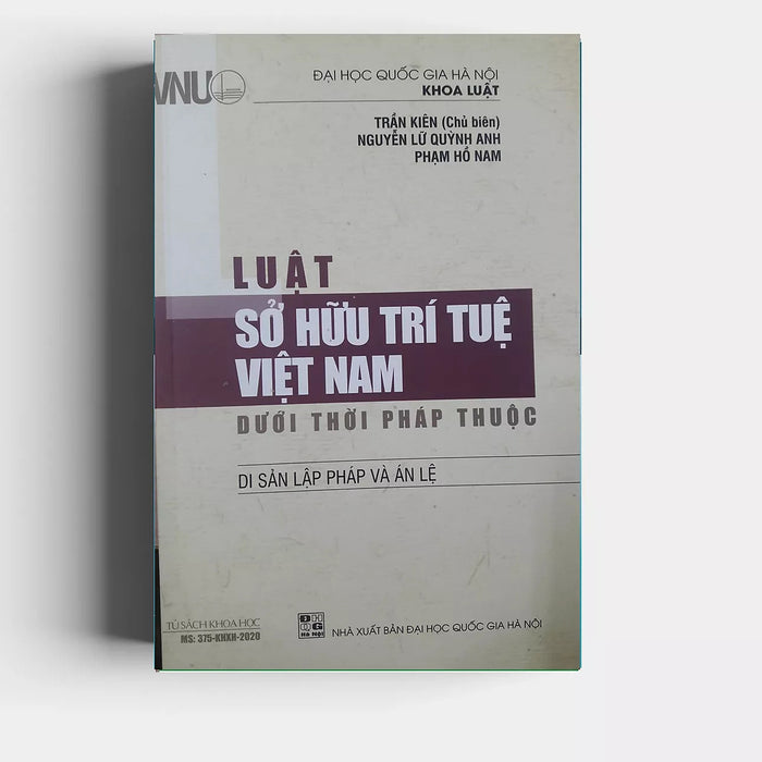 Luật Sở Hữu Trí Tuệ Việt Nam  Dưới Thời Pháp Thuộc - Di Sản Lập Pháp Và Án Lệ - Trần Kiên Chủ Biên - (Bìa Mềm)