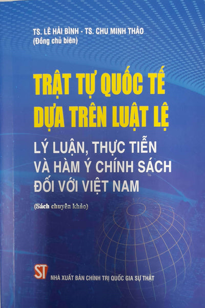 Trật Tự Quốc Tế Dựa Trên Luật Lệ Lý Luận, Thực Tiễn Và Hàm Ý Chính Sách Đối Với Việt Nam (Sách Chuyên Khảo)